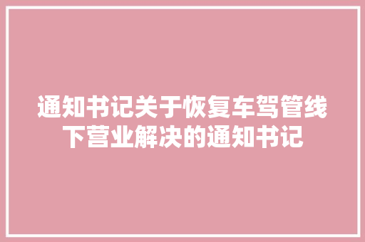 通知书记关于恢复车驾管线下营业解决的通知书记