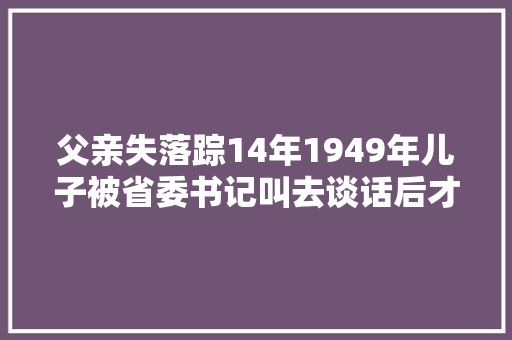 父亲失落踪14年1949年儿子被省委书记叫去谈话后才知他是间谍