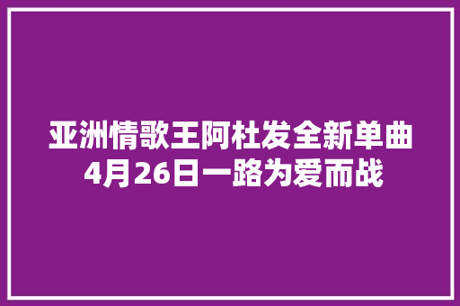 亚洲情歌王阿杜发全新单曲 4月26日一路为爱而战