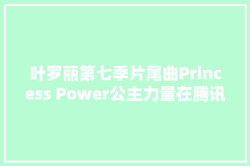 叶罗丽第七季片尾曲Princess Power公主力量在腾讯音乐上线