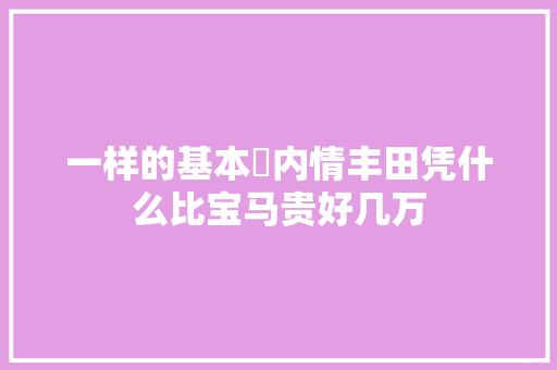 一样的基本内情丰田凭什么比宝马贵好几万