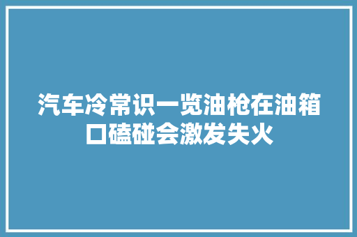 汽车冷常识一览油枪在油箱口磕碰会激发失火