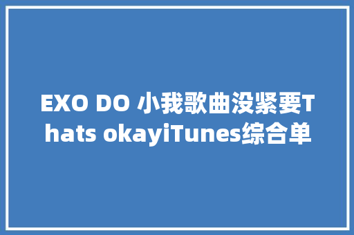 EXO DO 小我歌曲没紧要Thats okayiTunes综合单曲榜全世界16区1位