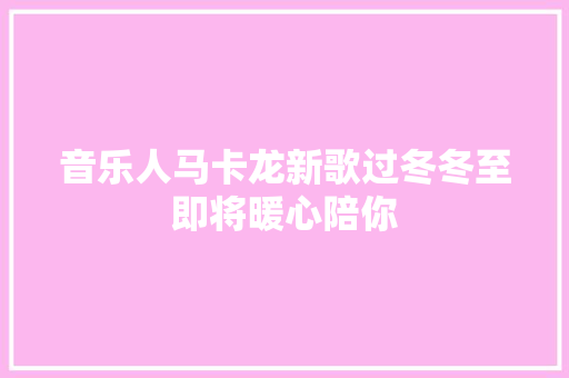 音乐人马卡龙新歌过冬冬至即将暖心陪你