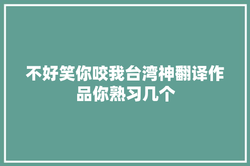 不好笑你咬我台湾神翻译作品你熟习几个