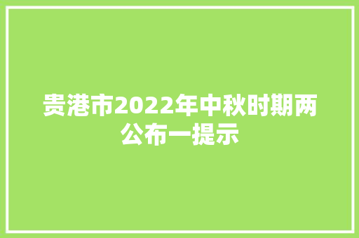 贵港市2022年中秋时期两公布一提示