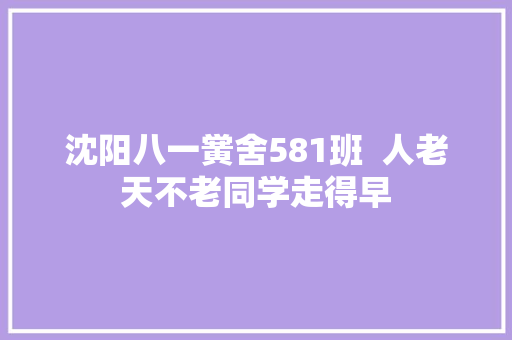 沈阳八一黉舍581班  人老天不老同学走得早