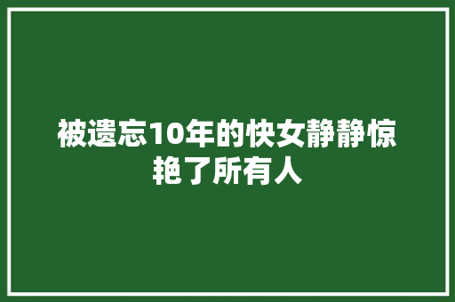 被遗忘10年的快女静静惊艳了所有人