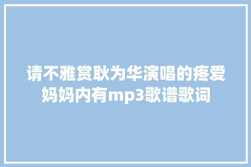 请不雅赏耿为华演唱的疼爱妈妈内有mp3歌谱歌词