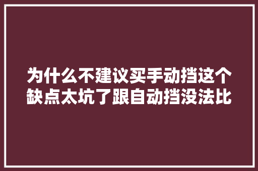 为什么不建议买手动挡这个缺点太坑了跟自动挡没法比 汽车知识