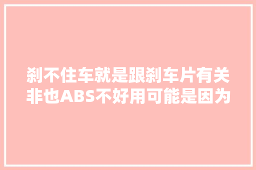 刹不住车就是跟刹车片有关非也ABS不好用可能是因为这6个问题