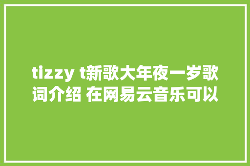 tizzy t新歌大年夜一岁歌词介绍 在网易云音乐可以听啦