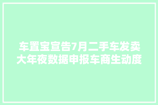 车置宝宣告7月二手车发卖大年夜数据申报车商生动度走高交易旺季将至
