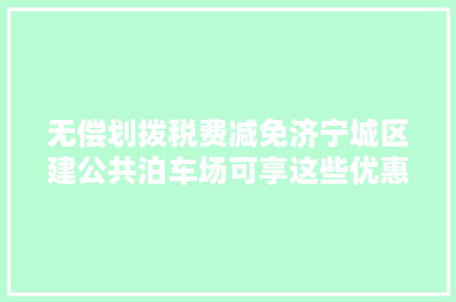 无偿划拨税费减免济宁城区建公共泊车场可享这些优惠