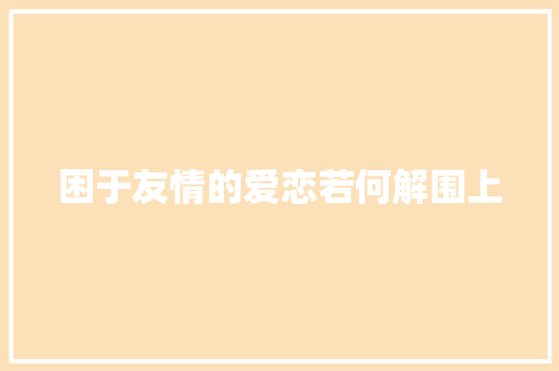 困于友情的爱恋若何解围上