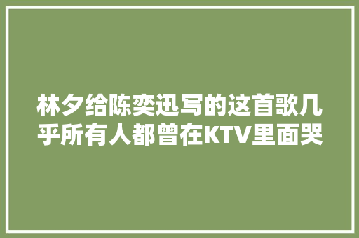 林夕给陈奕迅写的这首歌几乎所有人都曾在KTV里面哭着唱完