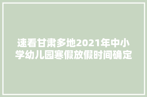 速看甘肃多地2021年中小学幼儿园寒假放假时间确定