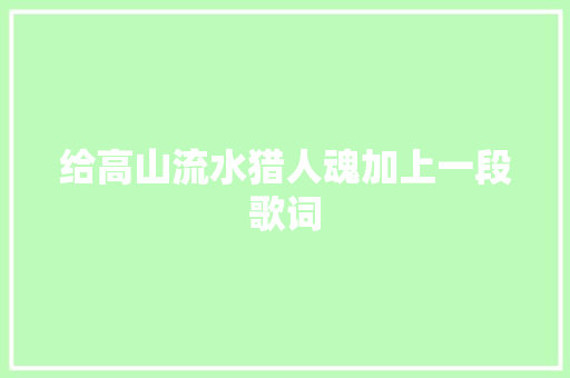 给高山流水猎人魂加上一段歌词