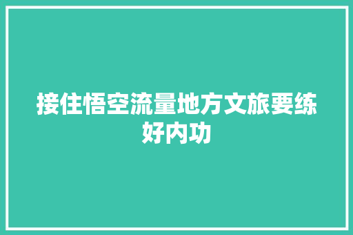 接住悟空流量地方文旅要练好内功