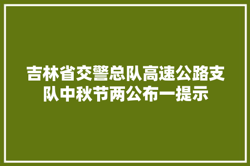 吉林省交警总队高速公路支队中秋节两公布一提示