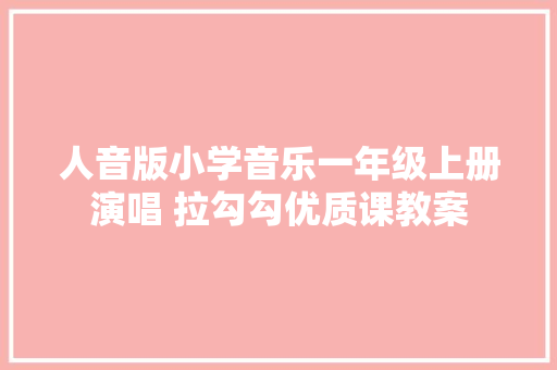人音版小学音乐一年级上册演唱 拉勾勾优质课教案