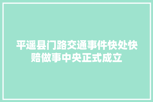 平遥县门路交通事件快处快赔做事中央正式成立