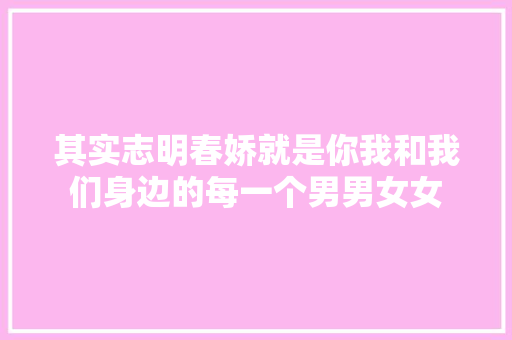 其实志明春娇就是你我和我们身边的每一个男男女女