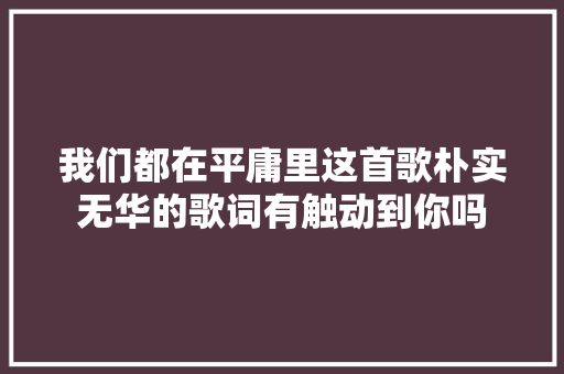 我们都在平庸里这首歌朴实无华的歌词有触动到你吗