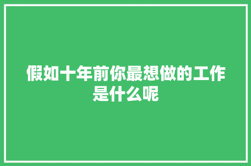 假如十年前你最想做的工作是什么呢