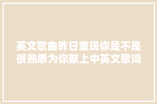 英文歌曲昨日重现你是不是很熟悉为你献上中英文歌词解释方便你演习听力