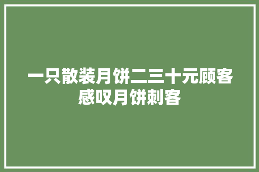 一只散装月饼二三十元顾客感叹月饼刺客