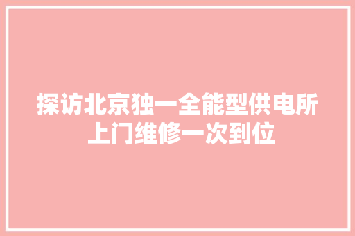 探访北京独一全能型供电所 上门维修一次到位