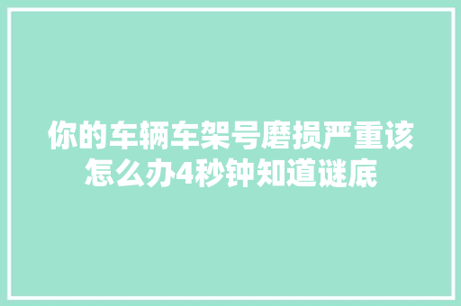 你的车辆车架号磨损严重该怎么办4秒钟知道谜底
