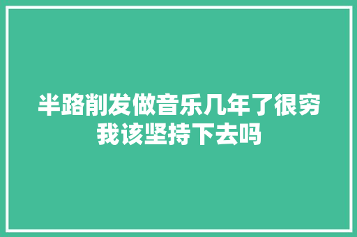 半路削发做音乐几年了很穷我该坚持下去吗 休闲娱乐