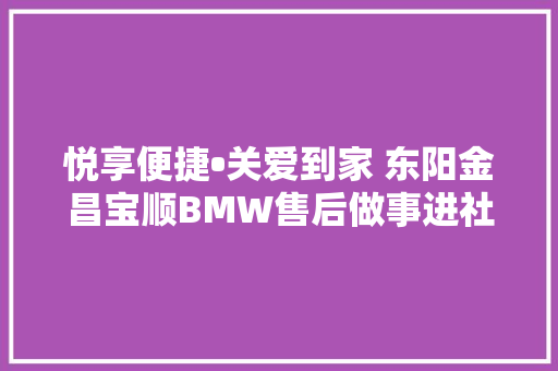 悦享便捷•关爱到家 东阳金昌宝顺BMW售后做事进社区 东岘雅苑站