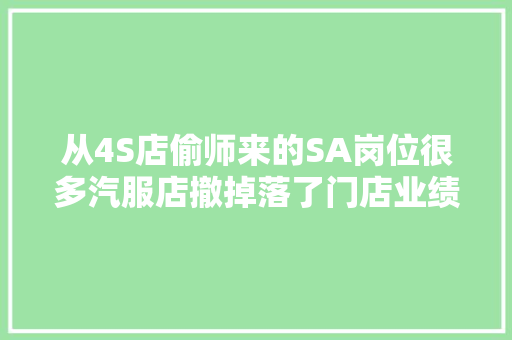 从4S店偷师来的SA岗位很多汽服店撤掉落了门店业绩靠谁破