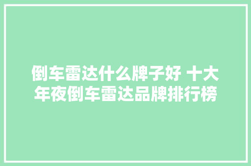 倒车雷达什么牌子好 十大年夜倒车雷达品牌排行榜