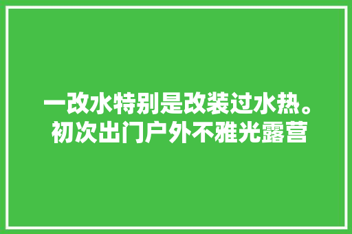 一改水特别是改装过水热。 初次出门户外不雅光露营