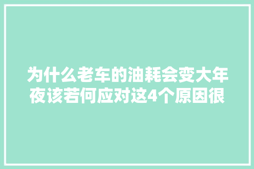 为什么老车的油耗会变大年夜该若何应对这4个原因很随意马虎忽视