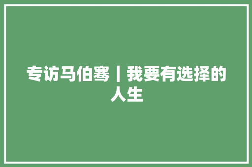 专访马伯骞｜我要有选择的人生
