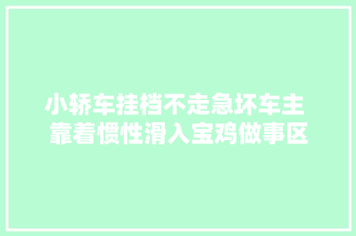 小轿车挂档不走急坏车主 靠着惯性滑入宝鸡做事区