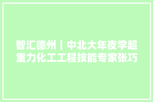 智汇德州｜中北大年夜学超重力化工工程技能专家张巧玲助力化工企业节能减排