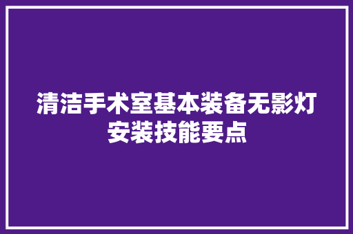 清洁手术室基本装备无影灯安装技能要点