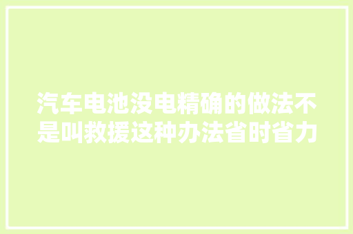 汽车电池没电精确的做法不是叫救援这种办法省时省力