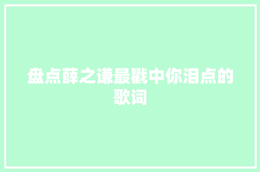 盘点薛之谦最戳中你泪点的歌词