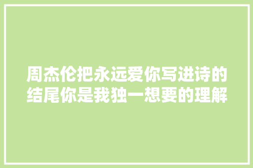 周杰伦把永远爱你写进诗的结尾你是我独一想要的理解