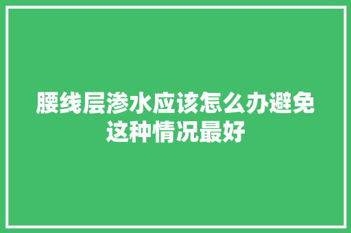 腰线层渗水应该怎么办避免这种情况最好