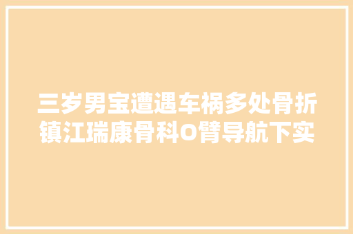 三岁男宝遭遇车祸多处骨折镇江瑞康骨科O臂导航下实施精准微创手术4天后出院