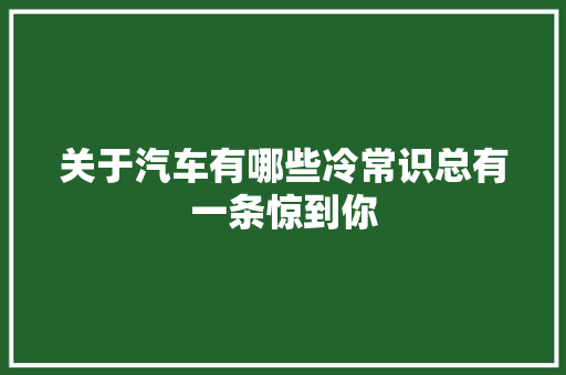 关于汽车有哪些冷常识总有一条惊到你