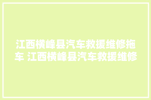 江西横峰县汽车救援维修拖车 江西横峰县汽车救援维修拖车
